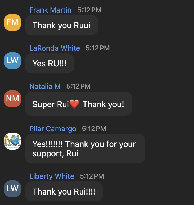 Chat messages &mdash; Frank Martin: &ldquo;Thank you Ruui&rdquo;. LaRonda White: &ldquo;Yes RU!!!&rdquo;. Natalia M: &ldquo;Super Rui, thank you!&rdquo;. Pilar Camargo: &ldquo;Yes!!!!!!! Thank you for your support, Rui&rdquo;. Liberty White: &ldquo;Thank you Rui!!!!&rdquo;