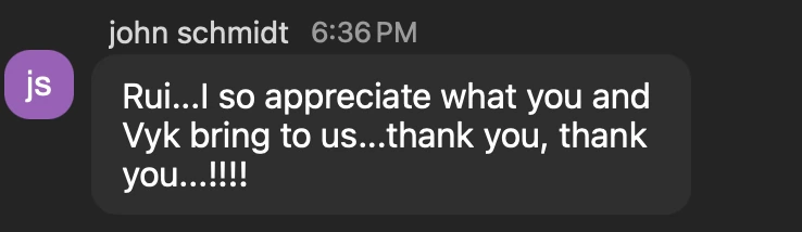 Chat message from John Schmidt: &ldquo;Rui... I so appreciate what you and Vyk bring to us... thank you, thank you...!!!!&rdquo;