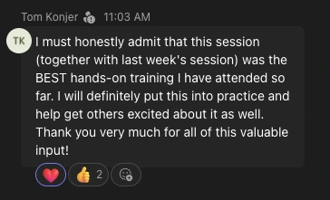Message from Tom Konjer: &ldquo;I must honestly admit that this session (together with last week&rsquo;s session) was the BEST hands-on training I have attended so far. I will definitely put this into practice and help get others excited about it as well. Thank you very much for all of this valuable input!&rdquo;